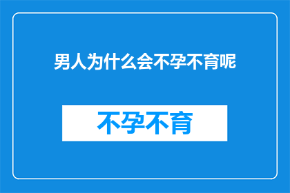 男人为什么会不孕不育呢(探究男性不孕不育之谜：是什么导致了这一生殖难题？)