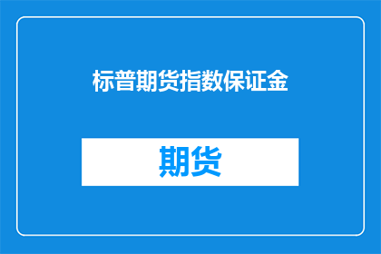 标普期货指数保证金(标普期货指数保证金是否会影响投资者的决策？)