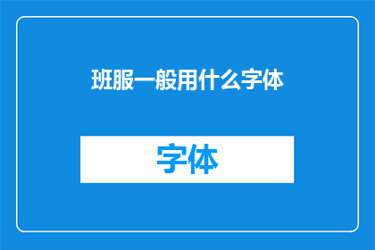 班服一般用什么字体(班服设计中应采用何种字体？)