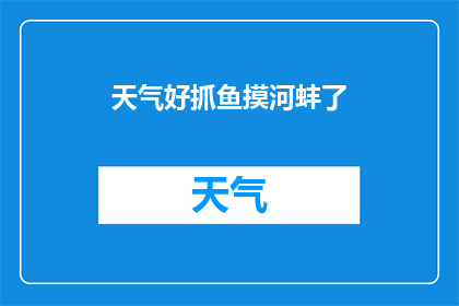 天气好抓鱼摸河蚌了(天气晴朗，是否适合去抓鱼和摸河蚌？)
