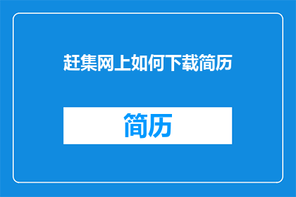 赶集网上如何下载简历(如何高效地在赶集网上下载个人简历？)