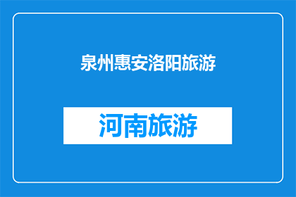 泉州惠安洛阳旅游(泉州惠安洛阳旅游，您是否已经探索过？)