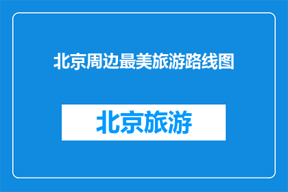 北京周边最美旅游路线图(探索北京周边的绝美旅游路线图，你准备好踏上这场视觉盛宴了吗？)
