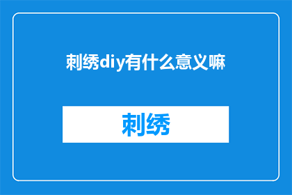 刺绣diy有什么意义嘛(刺绣diy：手工艺术的探索与创造意义何在？)