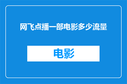 网飞点播一部电影多少流量(网飞点播一部电影需要多少流量？探索网络视频流媒体服务的流量消耗之谜)