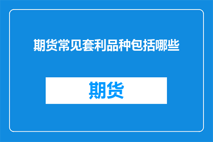 期货常见套利品种包括哪些(期货市场中，哪些常见套利策略值得投资者关注？)