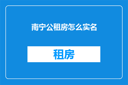 南宁公租房怎么实名(如何正确完成南宁公租房的实名认证？)