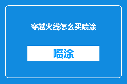 穿越火线怎么买喷涂(穿越火线游戏中如何购买喷涂？)