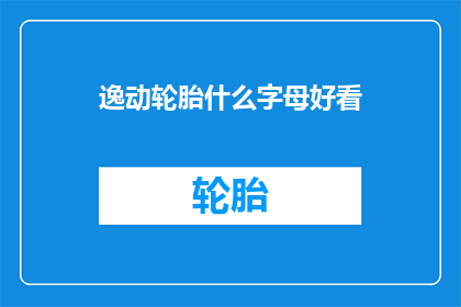逸动轮胎什么字母好看(如何挑选逸动轮胎上的字母设计？)