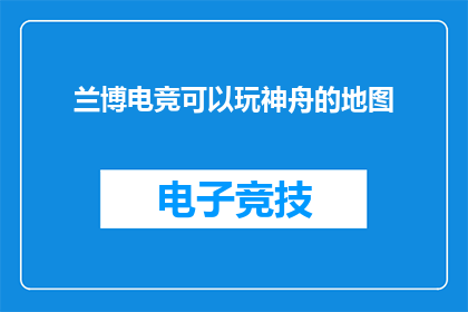 兰博电竞可以玩神舟的地图(兰博电竞平台是否支持使用神舟品牌的地图？)