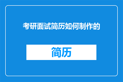 考研面试简历如何制作的(如何制作一份引人注目的考研面试简历？)