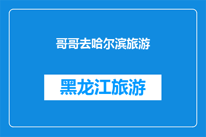 哥哥去哈尔滨旅游(哈尔滨旅游，哥哥的下一个目的地是哪里？)