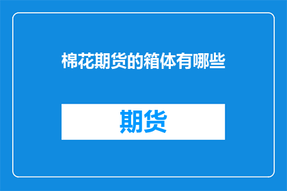 棉花期货的箱体有哪些(棉花期货市场箱体形态的奥秘：投资者如何识别并利用这一关键交易信号？)