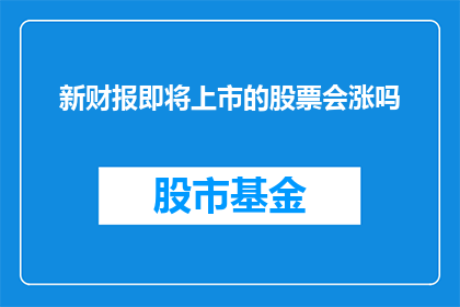新财报即将上市的股票会涨吗(新财报即将发布，投资者期待股价上涨吗？)