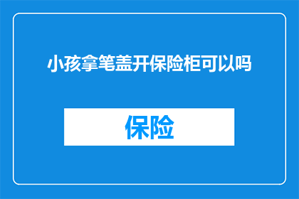 小孩拿笔盖开保险柜可以吗(小孩能否使用笔盖开启保险柜？)