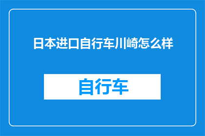 日本进口自行车川崎怎么样(日本进口自行车川崎品质如何？是否值得购买？)