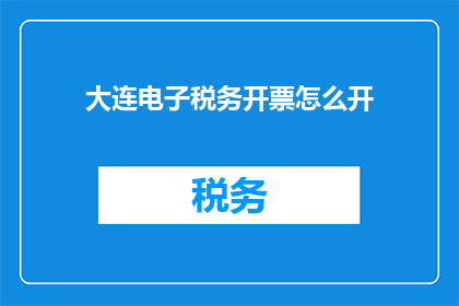 大连电子税务开票怎么开(如何正确在大连电子税务系统中开具发票？)
