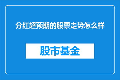 分红超预期的股票走势怎么样(股票分红超预期后，其股价走势会如何表现？)