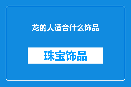 龙的人适合什么饰品(龙的守护者适合佩戴哪些饰品？)