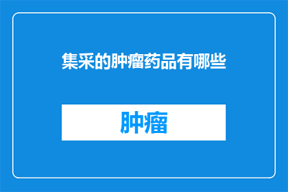 集采的肿瘤药品有哪些(哪些肿瘤药品通过集中采购方式获得？)