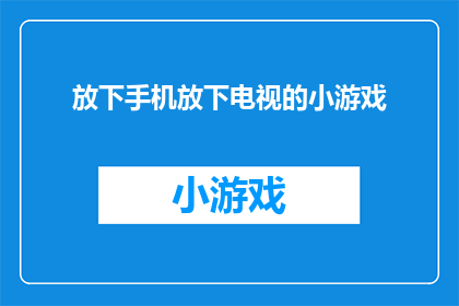 放下手机放下电视的小游戏(放下手机和电视：探索那些简单却能带来乐趣的小游戏)