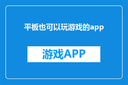 平板也可以玩游戏的app(平板设备是否具备玩手机游戏的能力？)