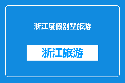 浙江度假别墅旅游(浙江度假别墅旅游体验如何？)