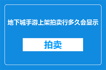 地下城手游上架拍卖行多久会显示(地下城手游上架拍卖行后多久能显示？)