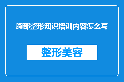 胸部整形知识培训内容怎么写(如何撰写一篇关于胸部整形知识的培训内容？)