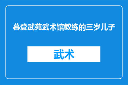 暮登武苑武术馆教练的三岁儿子(武苑武术馆教练的三岁儿子，在暮色中登台表演，他究竟掌握了哪些武术技巧？)