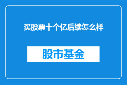 买股票十个亿后续怎么样(买股票十个亿后续情况如何？投资者关注的核心问题)