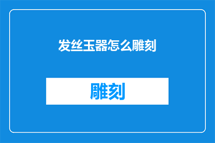 发丝玉器怎么雕刻(如何雕刻出精致的发丝玉器？)