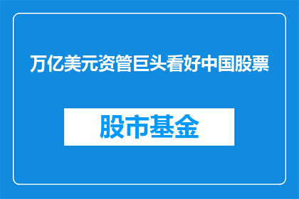 万亿美元资管巨头看好中国股票(万亿美元资管巨头为何看好中国股票？)