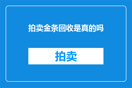 拍卖金条回收是真的吗(拍卖金条回收的真伪性：一个疑问句式的长标题)