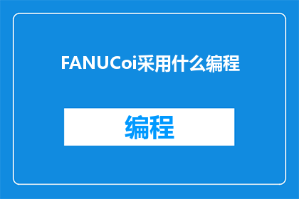 FANUCoi采用什么编程(FANUCoi采用什么编程技术？)