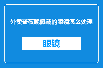 外卖哥夜晚佩戴的眼镜怎么处理(外卖小哥夜晚佩戴的眼镜该如何处理？)