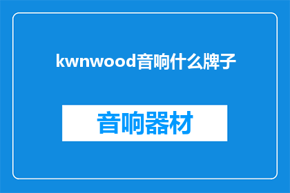 kwnwood音响什么牌子(您知道kwnwood音响属于哪个品牌吗？)