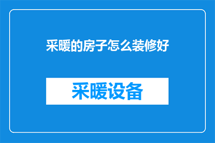 采暖的房子怎么装修好(如何精心装修采暖房屋以提升居住舒适度？)