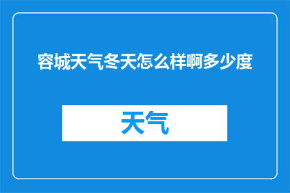 容城天气冬天怎么样啊多少度(冬天的容城气候如何？温度会是多少？)