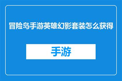 冒险岛手游英雄幻影套装怎么获得(如何获取冒险岛手游中的幻影英雄套装？)
