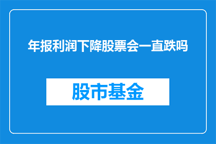年报利润下降股票会一直跌吗(年报利润下降是否预示股票持续下跌？)
