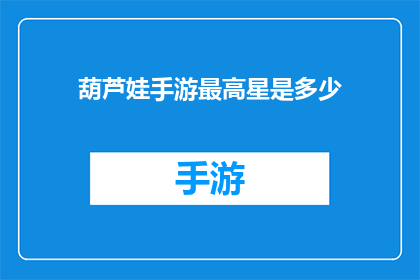 葫芦娃手游最高星是多少(葫芦娃手游中，最高星级能达到多少？)