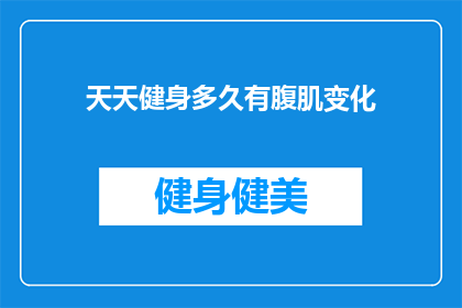 天天健身多久有腹肌变化(健身多久能见到腹肌变化？)
