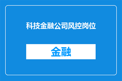 科技金融公司风控岗位(科技金融公司风控岗位：您是否准备好应对日益复杂的风险挑战？)