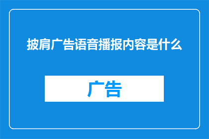 披肩广告语音播报内容是什么(披肩广告语音播报内容是什么？这是一个引人入胜的问题，它引导我们深入思考和探索)