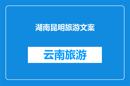 湖南昆明旅游文案(湖南昆明旅游：探索迷人风光，体验多元文化？)