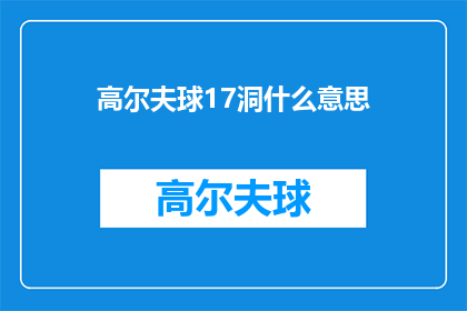高尔夫球17洞什么意思(高尔夫球17洞的含义是什么？)