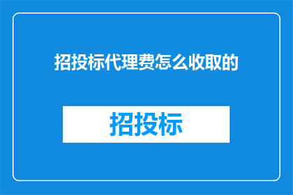 招投标代理费怎么收取的(如何确定招投标代理费用的合理标准？)