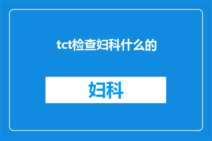 tct检查妇科什么的(妇科健康检查的重要性：您是否了解tct检查？)