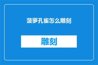 菠萝孔雀怎么雕刻(如何雕刻出栩栩如生的菠萝孔雀？)